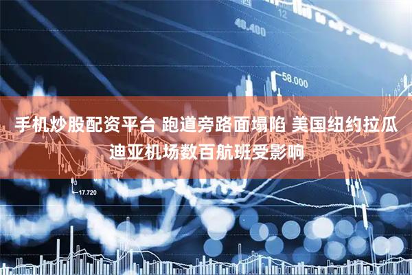 手机炒股配资平台 跑道旁路面塌陷 美国纽约拉瓜迪亚机场数百航班受影响