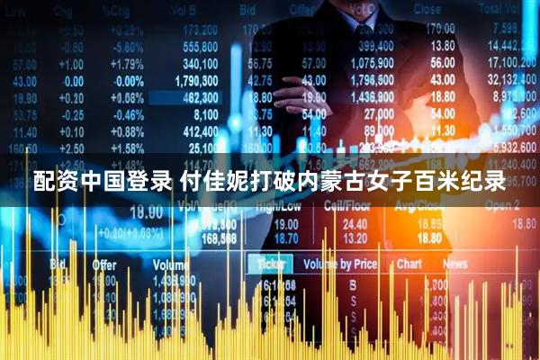 配资中国登录 付佳妮打破内蒙古女子百米纪录